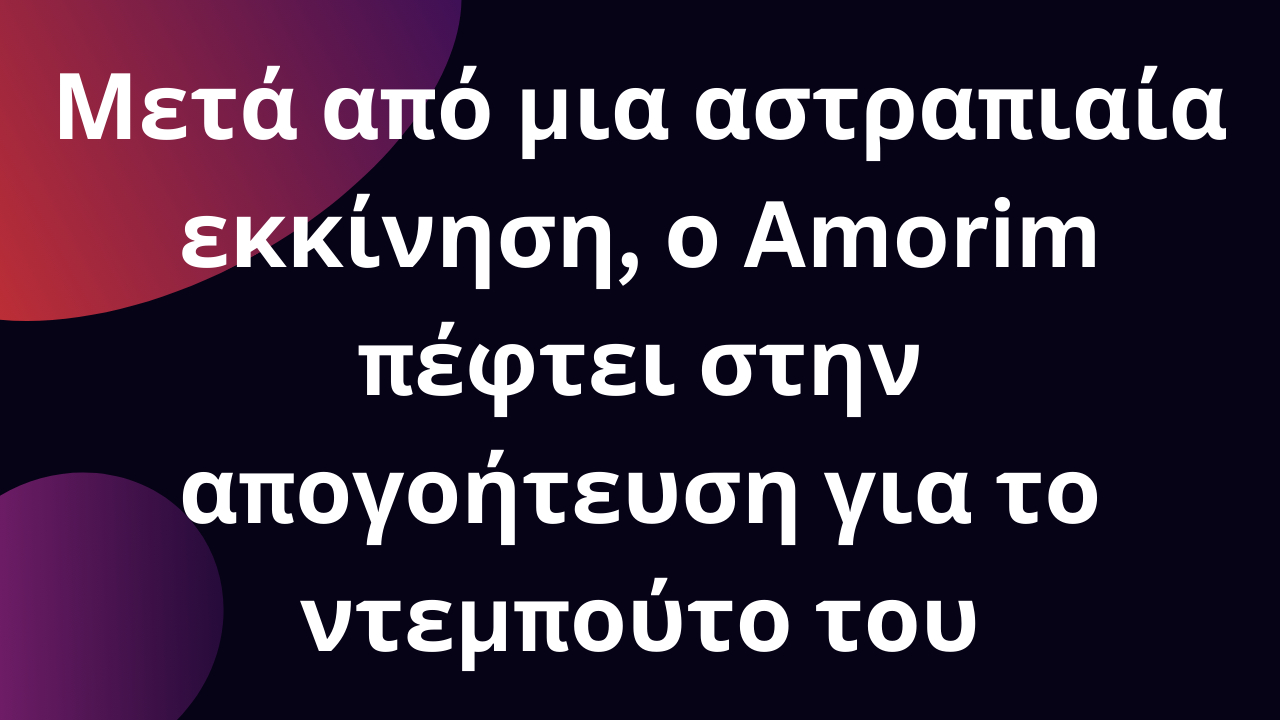 Μετά από μια αστραπιαία εκκίνηση, ο Amorim πέφτει στην απογοήτευση για το ντεμπούτο του