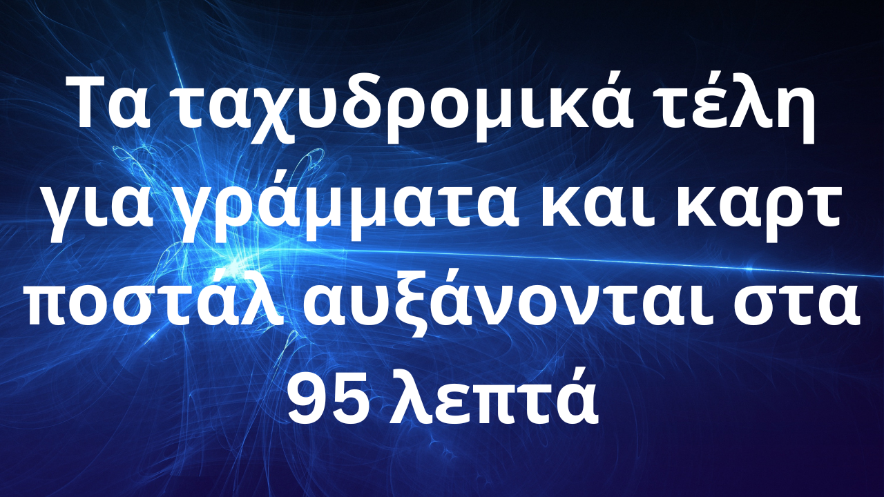 Τα ταχυδρομικά τέλη για γράμματα και καρτ ποστάλ αυξάνονται στα 95 λεπτά