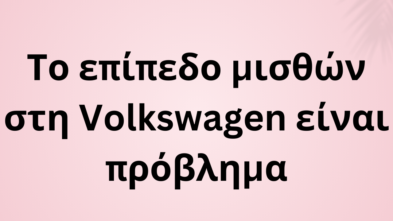 Το επίπεδο μισθών στη Volkswagen είναι πρόβλημα