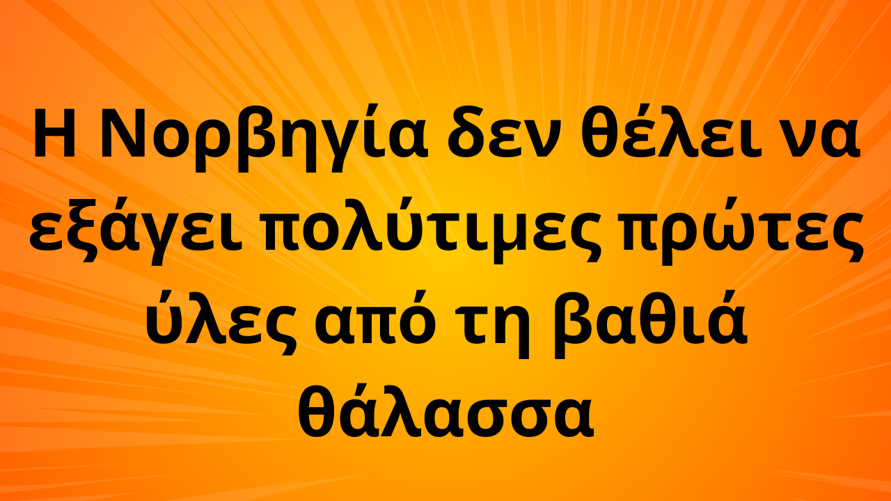 Η Νορβηγία δεν θέλει να εξάγει πολύτιμες πρώτες ύλες από τη βαθιά θάλασσα