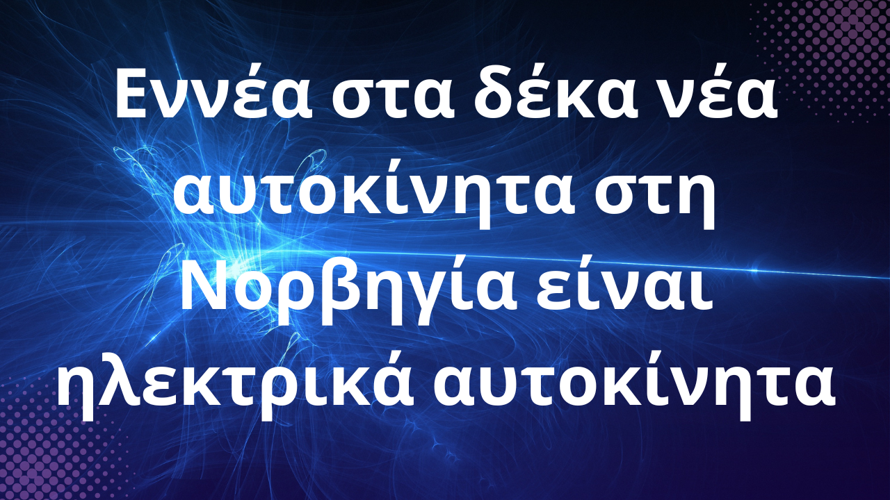 Εννέα στα δέκα νέα αυτοκίνητα στη Νορβηγία είναι ηλεκτρικά αυτοκίνητα