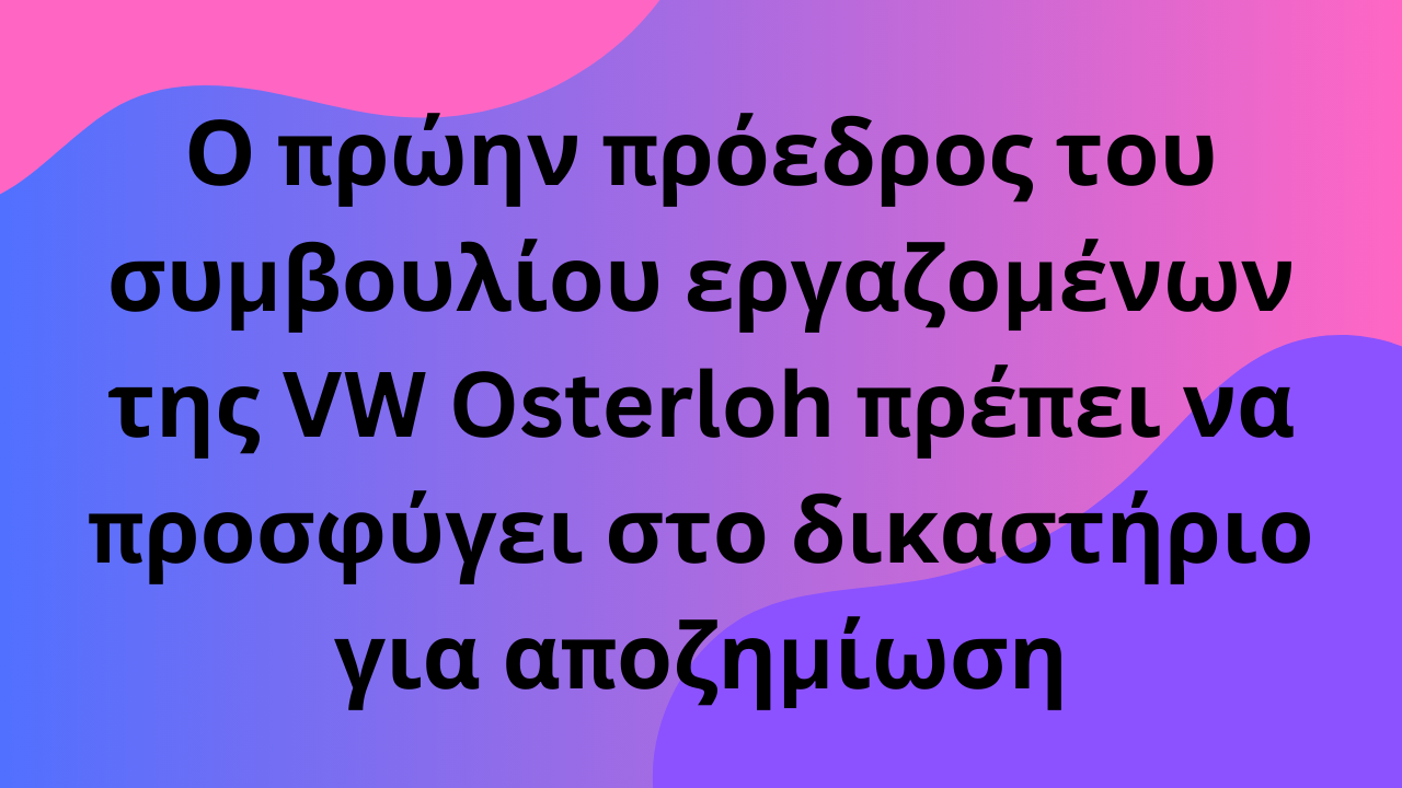 Ο πρώην πρόεδρος του συμβουλίου εργαζομένων της VW Osterloh πρέπει να προσφύγει στο δικαστήριο για αποζημίωση