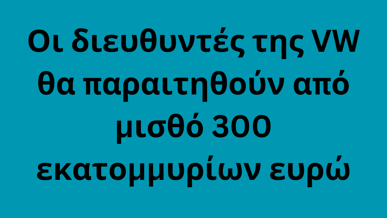 Οι διευθυντές της VW θα παραιτηθούν από μισθό 300 εκατομμυρίων ευρώ